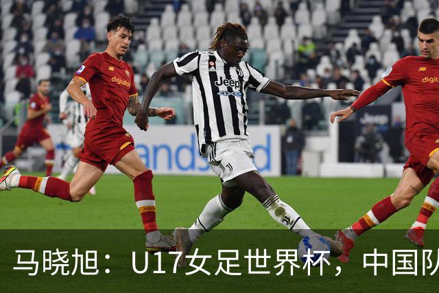马晓旭：U17女足世界杯，中国队信心十足
