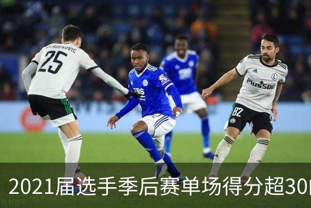 2021届选手季后赛单场得分超30的表现统计